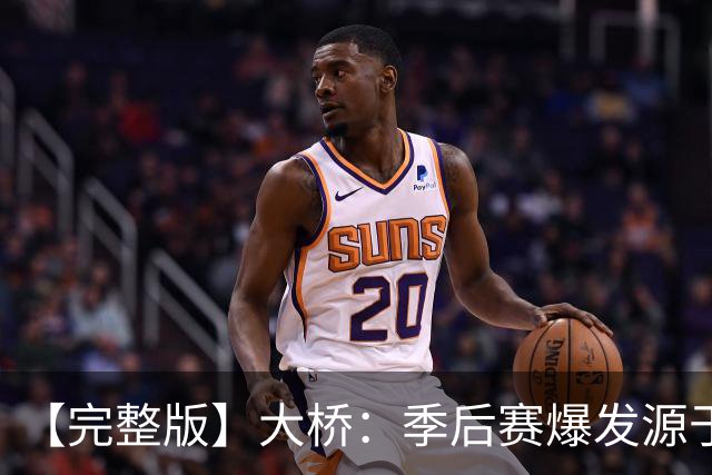 【完整版】大桥：季后赛爆发源于绝望感 教练让我有信心创造进攻