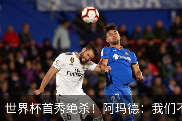 世界杯首秀绝杀！阿玛德：我们不是来凑数的，后面也要全力争胜