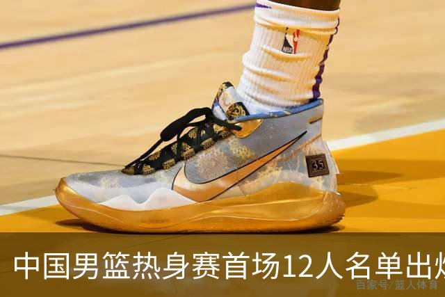 中国男篮热身赛首场12人名单出炉：赵继伟领衔 杨瀚森等9人缺席