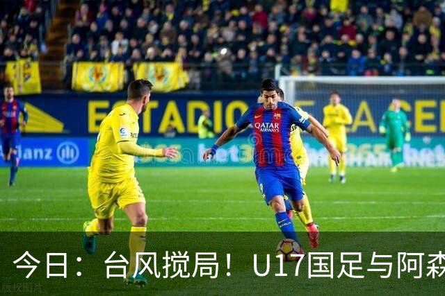 今日：台风搅局！U17国足与阿森纳并列明日之星杯冠军