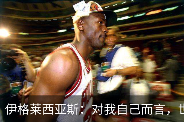 伊格莱西亚斯：对我自己而言，世界杯就是职业生涯最高光的舞台