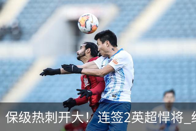 保级热刺开大！连签2英超悍将 红军队副+樱桃定海神针