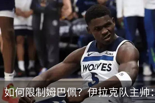 如何限制姆巴佩？伊拉克队主帅：我问过能不能上三个门将