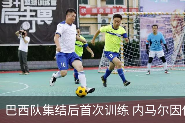 巴西队集结后首次训练 内马尔因伤缺席