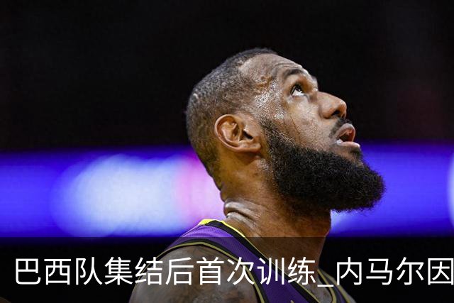 巴西队集结后首次训练 内马尔因伤缺席