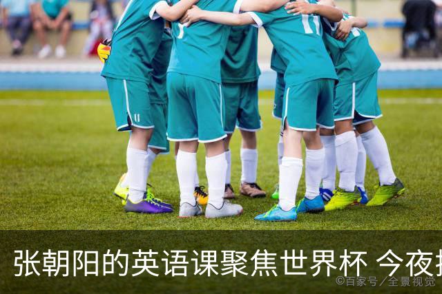 张朝阳的英语课聚焦世界杯 今夜揭幕分享文章干货满满