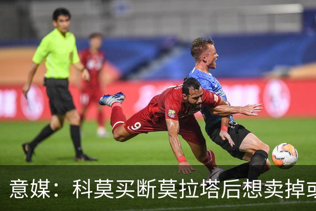 意媒：科莫买断莫拉塔后想卖掉或外租 米兰卸下了一个包袱