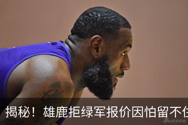 揭秘！雄鹿拒绿军报价因怕留不住布朗&字母哥敬重莱利和斯波