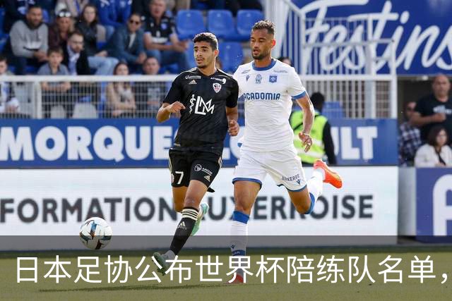 日本足协公布世界杯陪练队名单，U19国青将成蓝武士秘密武器！