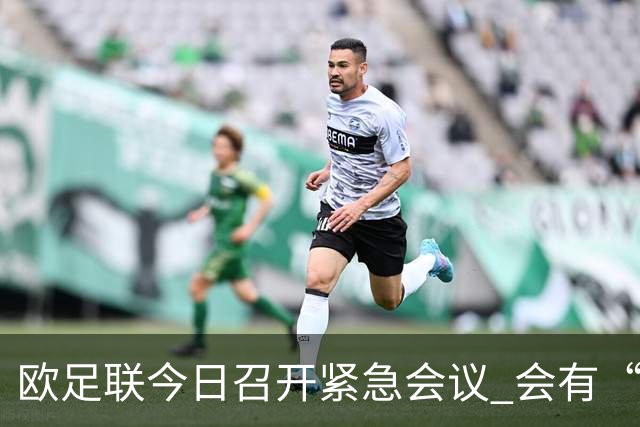 欧足联今日召开紧急会议 会有“反世界杯联盟”吗？