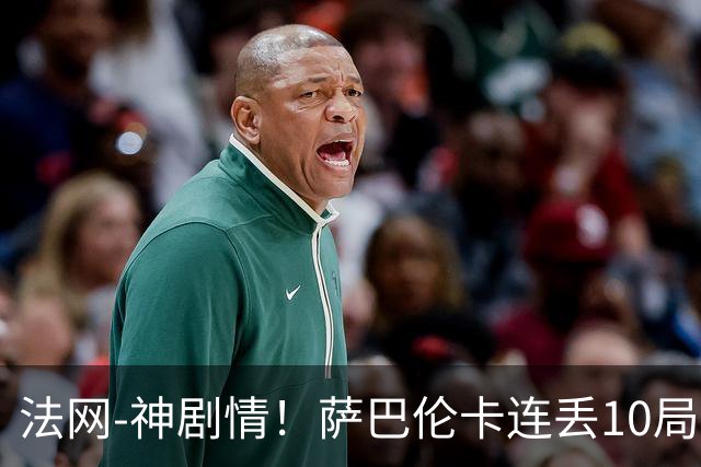 法网-神剧情！萨巴伦卡连丢10局+决胜盘吞蛋无缘四强