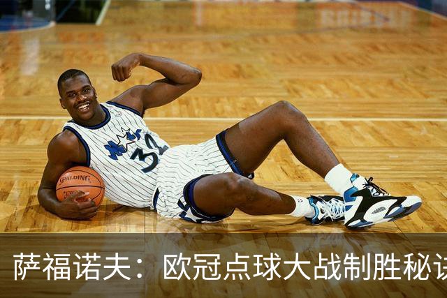萨福诺夫：欧冠点球大战制胜秘诀大揭秘！