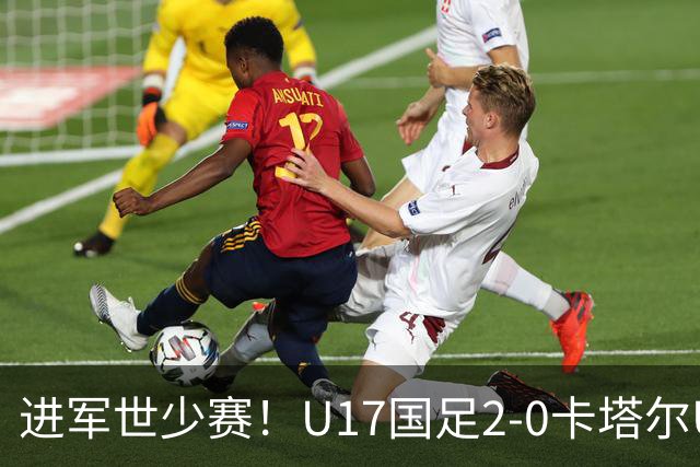 进军世少赛！U17国足2-0卡塔尔U17小组出线 何思凡破门张伯霖建功