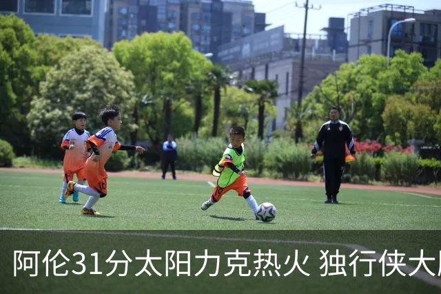 阿伦31分太阳力克热火 独行侠大胜开拓者36分