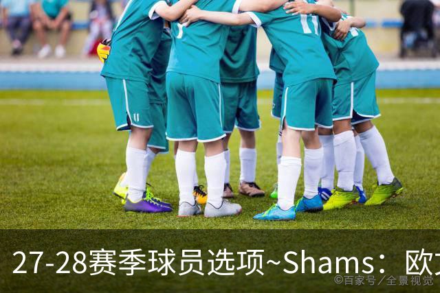 27-28赛季球员选项~Shams：欧文下赛季甚至之后都可能留在独行侠