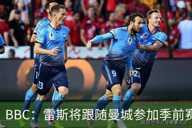 BBC：雷斯将跟随曼城参加季前赛，巴萨传闻纯属臆测