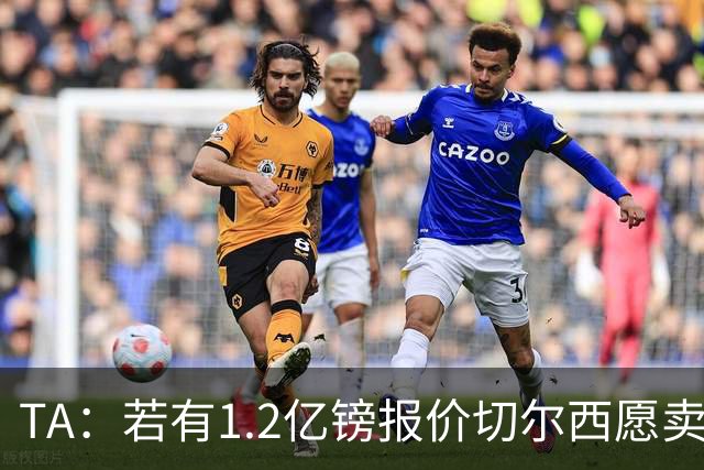 TA：若有1.2亿镑报价切尔西愿卖恩佐 吉滕斯在新赛季计划之中